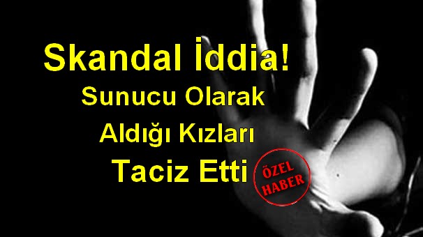 İğrenç İddia, Sunucu Olarak Aldığı Kızları Taciz Etti