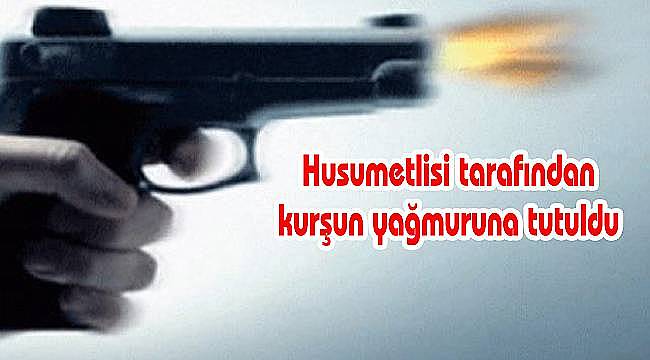 Husumetlisi Tarafından Kurşun Yağmuruna Tutuldu