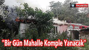 "Bir Gün Mahalle Komple Yanacak"