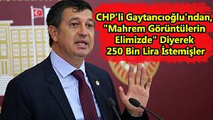 CHP'li Gaytancıoğlu'ndan, "Mahrem Görüntülerin Elimizde" Diyerek 250 Bin Lira İstemişler