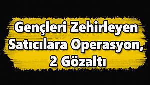 Gençleri Zehirleyen Satıcılara Operasyon, 2 Gözaltı