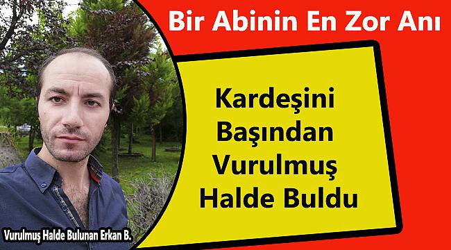 Kardeşini Başından Vurulmuş Halde Buldu