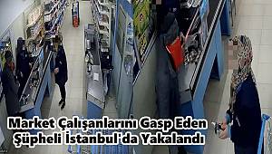 Market Çalışanlarını Gasp Eden  Şüpheli İstanbul'da Yakalandı