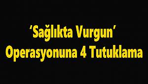 'Sağlıkta Vurgun' Operasyonuna 4 Tutuklama