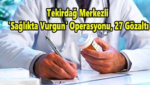 Tekirdağ Merkezli 'Sağlıkta Vurgun' Operasyonu, 27 Gözaltı