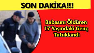 Babasını Öldüren 17 Yaşındaki Genç Tutuklandı