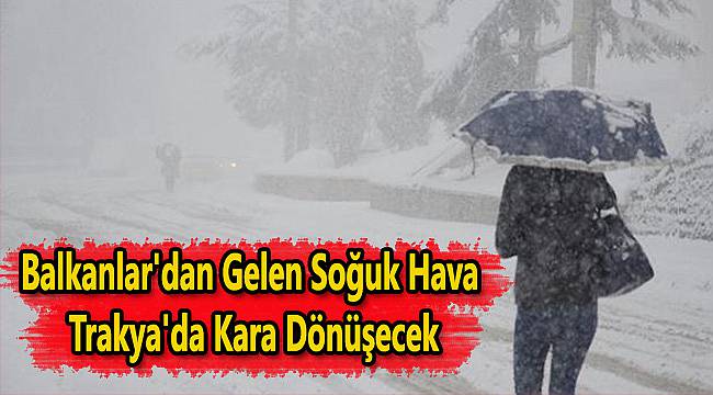 Balkanlar'dan Gelen Soğuk Hava Trakya'da Kara Dönüşecek