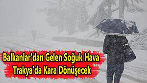 Balkanlar'dan Gelen Soğuk Hava Trakya'da Kara Dönüşecek