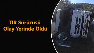 Devrilen TIR'ın Sürücüsü Olay Yerinde Öldü