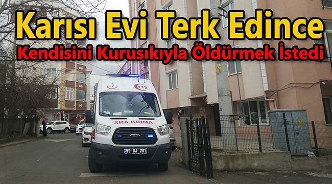 Karısı Evi Terk Edince Kendisini Kurusıkıyla Öldürmek İstedi