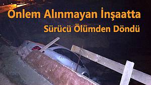 Önlem Alınmayan İnşaatta Sürücü Ölümden Döndü