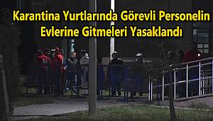 Karantina Yurtlarında Görevli Personelin Evlerine Gitmeleri Yasaklandı