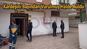 Kardeşini Başından Vurulmuş Halde Buldu