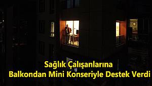 Sağlık Çalışanlarına Balkondan Mini Konseriyle Destek Verdi