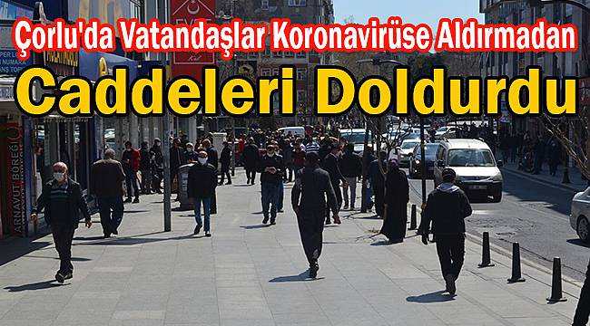 Çorlu'da İnsanlar Koronavirüse Aldırmadan Caddeleri Doldurdu