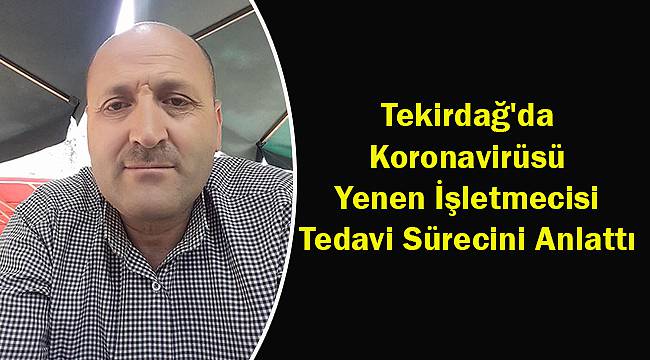 Tekirdağ'da Koronavirüsü Yenen İşletmecisi Tedavi Sürecini Anlattı