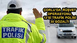 Çorlu’da Rüşvet Operasyonu, 12’si Trafik Polisi 30 Gözaltı