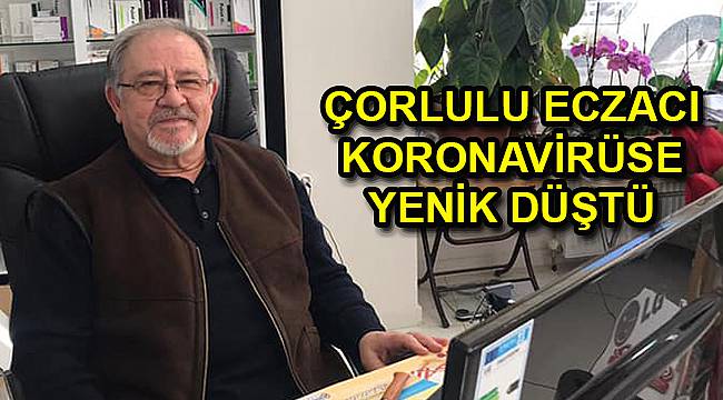 Çorlulu Eczacı Koronavirüse Yenik Düştü