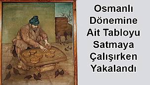 Osmanlı Dönemine Ait Tabloyu Satmaya Çalışırken Yakalandı