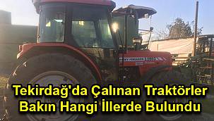 Tekirdağ'da Çalınan Traktörler Bakın Hangi İllerde Bulundu