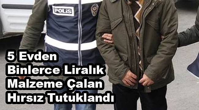 5 Evden Binlerce Liralık Malzeme Çalan Hırsız Tutuklandı