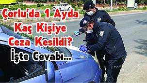 Çorlu'da 1 Ayda Kaç Kişiye Ceza Kesildi? İşte Cevabı...