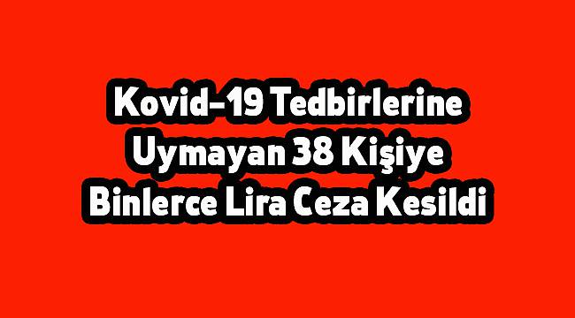 Kovid-19 Tedbirlerine Uymayan 38 Kişiye Binlerce Lira Ceza Kesildi