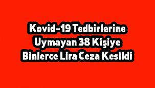 Kovid-19 Tedbirlerine Uymayan 38 Kişiye Binlerce Lira Ceza Kesildi