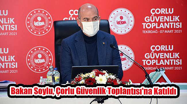 Bakan Soylu, Çorlu Güvenlik Toplantısı'na Katıldı