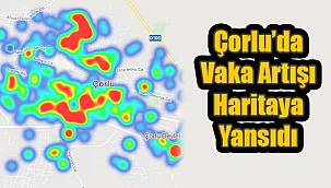 Çorlu’da Vaka Artışı Haritaya Yansıdı