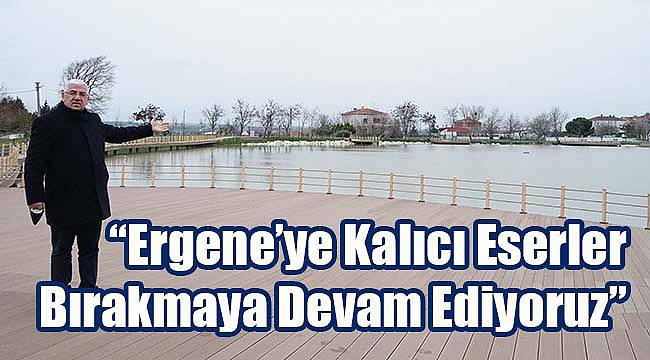 "Ergene'ye Kalıcı Eserler Bırakmaya Devam Ediyoruz"