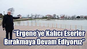 "Ergene'ye Kalıcı Eserler Bırakmaya Devam Ediyoruz"