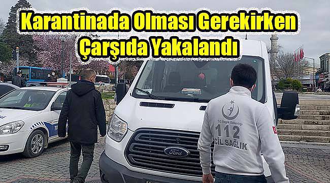 Karantinada Olması Gerekirken Çarşıda Yakalandı