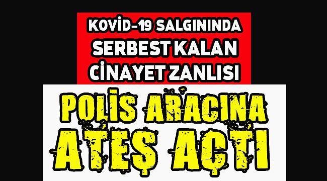 Kovid-19 Salgınında Serbest Kalan Cinayet Zanlısı Polis Aracına Ateş Açtı