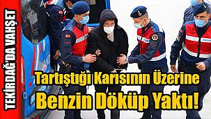 Tekirdağ'da Vahşet Bitmiyor, Tartıştığı Karısının Üzerine Benzin Döküp Yaktı!