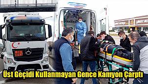 Üst Geçidi Kullanmayan Gence Kamyon Çarptı