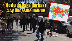 Çorlu’da Vaka Haritası 4 Ay Öncesine Döndü!