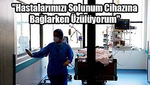 "En Çok Hastalarımızı Solunum Cihazına Bağlarken Üzülüyorum"