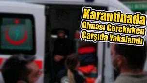 Karantinada Olması Gerekirken Çarşıda Yakalandı