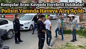 Komşular Arası Kavgada Hareketli Dakikalar! Polisin Yanında Havaya Ateş Açıldı