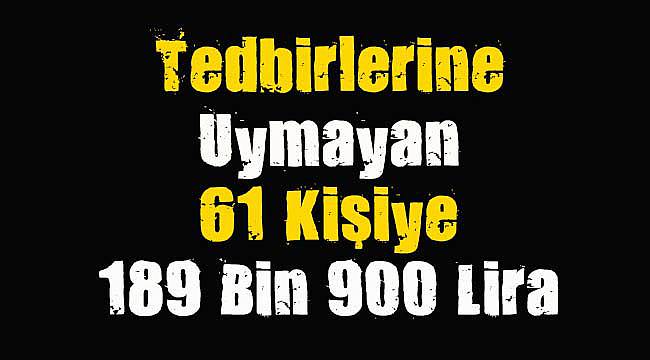 Tedbirlerine Uymayan 61 Kişiye 189 Bin 900 Lira Ceza Kesildi