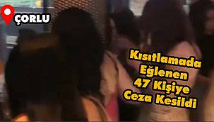 Çorlu'da Kısıtlamada Eğlenen 47 Kişiye Ceza Kesildi