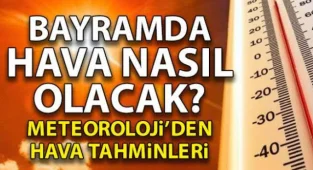 Bayramda Hava Nasıl Olacak? İşte Cevabı…