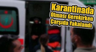 Karantinada Olması Gereken Kişi Çarşıda Gezerken Yakalandı
