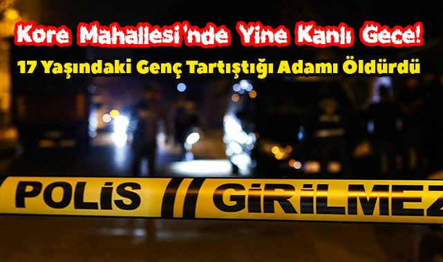 Kore Mahallesi'nde Yine Kanlı Gece! 17 Yaşındaki Genç Tartıştığı Adamı Öldürdü