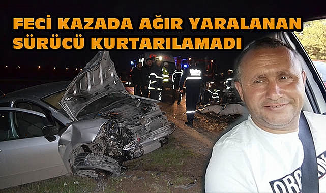 Feci Kazada Ağır Yaralanan Sürücü Kurtarılamadı