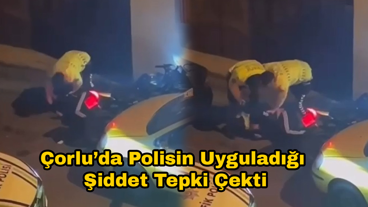 Çorlu’da Polisin Uyguladığı Şiddet Tepki Çekti